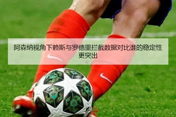 阿森纳视角下赖斯与罗德里拦截数据对比谁的稳定性更突出