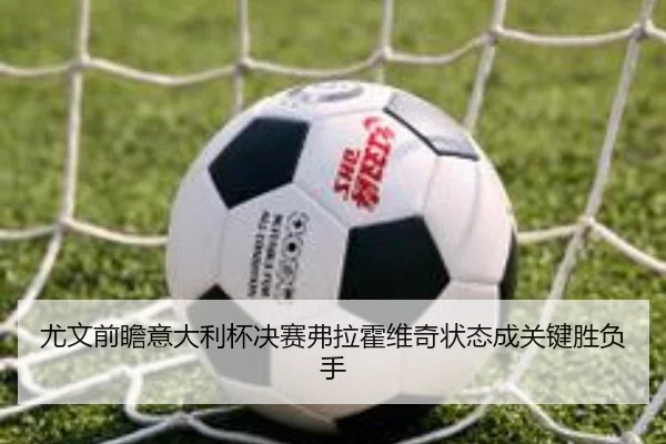 尤文前瞻意大利杯决赛弗拉霍维奇状态成关键胜负手